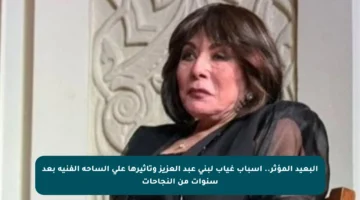 البعيد المؤثر.. أسباب غياب لبنى عبد العزيز وتأثيرها على الساحة الفنية بعد سنوات من النجاحات